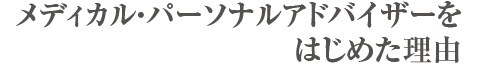 メディカル・パーソナルアドバイザーをはじめた理由